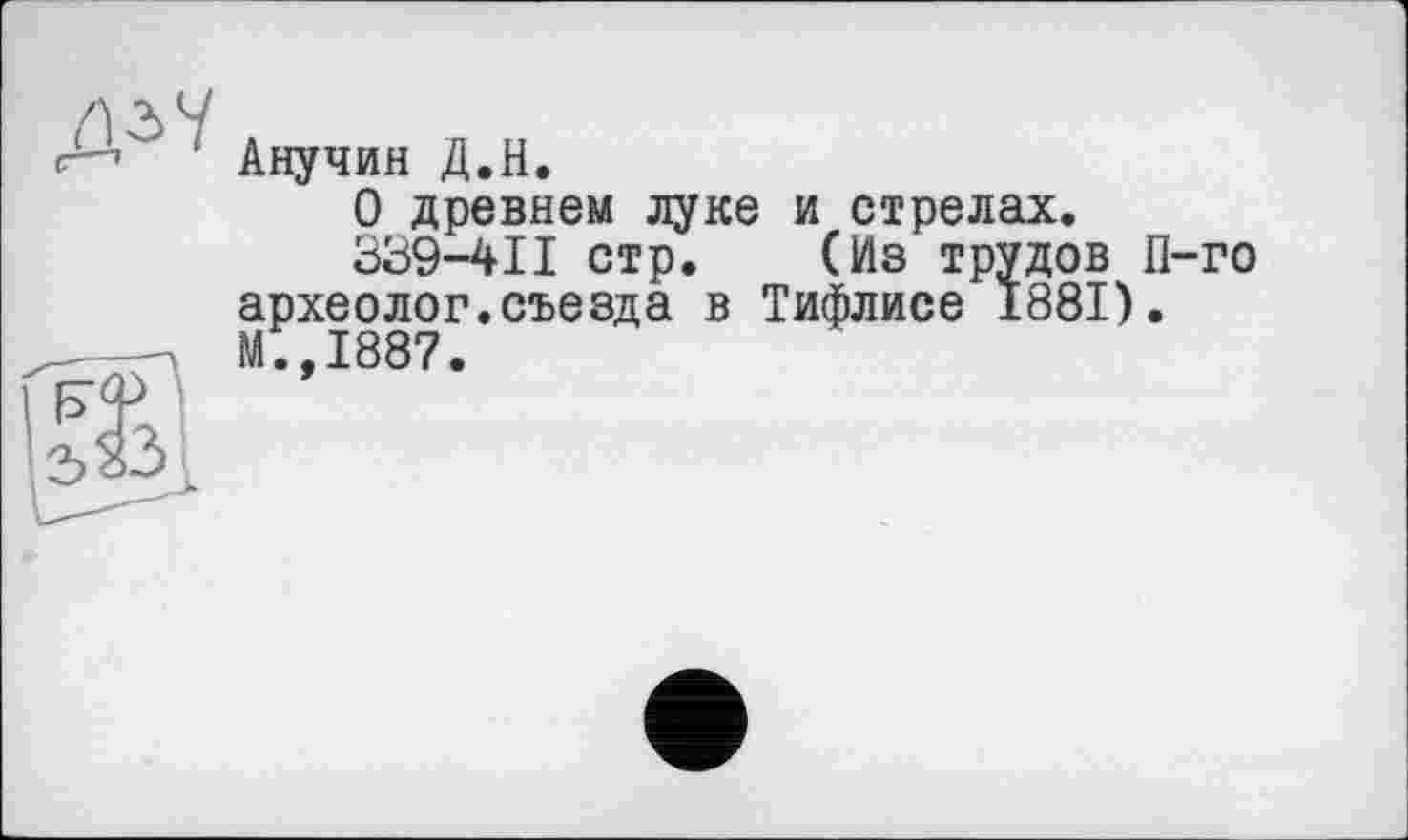 ﻿Анучин Д.Н.
О древнем луке и стрелах.
339-411 стр. (Из трудов П-го археолог.съезда в Тифлисе 1881). М.,1887.